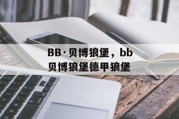 BB·贝博狼堡，bb贝博狼堡德甲狼堡