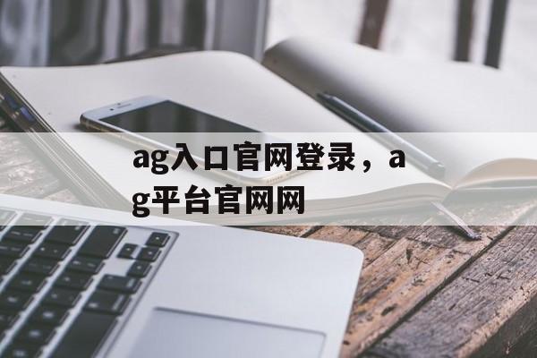 ag入口官网登录，ag平台官网网