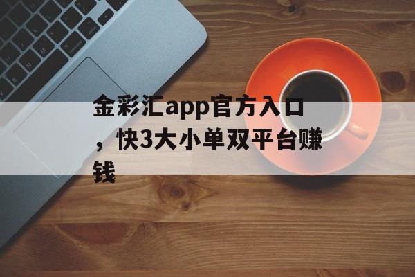 金彩汇app官方入口，快3大小单双平台赚钱