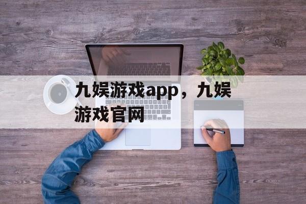 九娱游戏app，九娱游戏官网