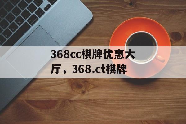 368cc棋牌优惠大厅，368.ct棋牌