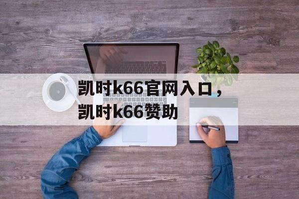 凯时k66官网入口，凯时k66赞助